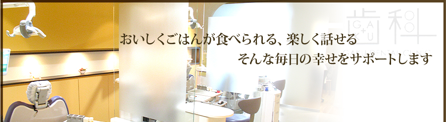 おいしくごはんが食べられる、楽しく話せるそんな毎日の幸せをサポートします